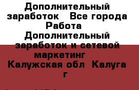 Дополнительный заработок - Все города Работа » Дополнительный заработок и сетевой маркетинг   . Калужская обл.,Калуга г.